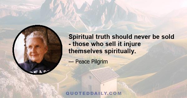 Spiritual truth should never be sold - those who sell it injure themselves spiritually.