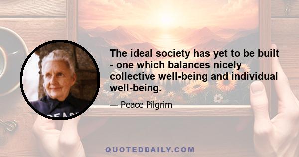 The ideal society has yet to be built - one which balances nicely collective well-being and individual well-being.