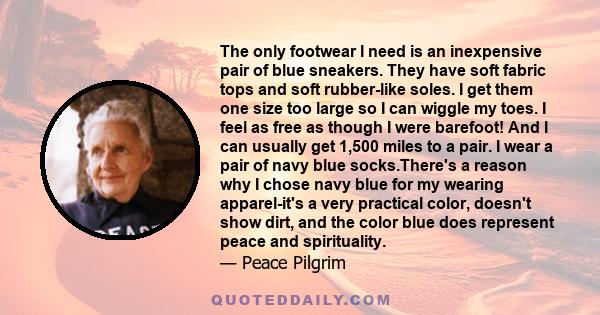 The only footwear I need is an inexpensive pair of blue sneakers. They have soft fabric tops and soft rubber-like soles. I get them one size too large so I can wiggle my toes. I feel as free as though I were barefoot!