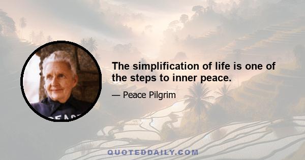 The simplification of life is one of the steps to inner peace.