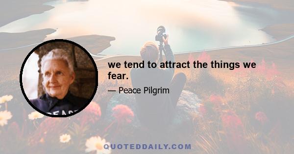 we tend to attract the things we fear.