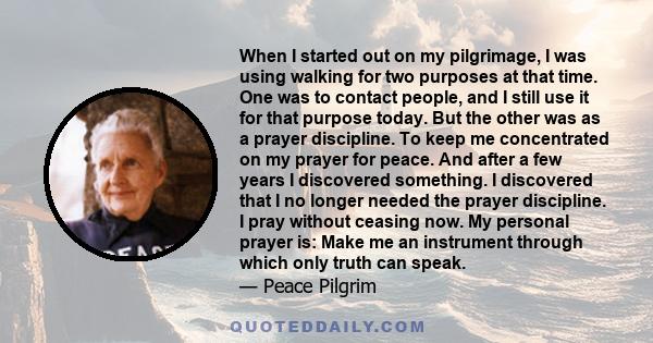 When I started out on my pilgrimage, I was using walking for two purposes at that time. One was to contact people, and I still use it for that purpose today. But the other was as a prayer discipline. To keep me