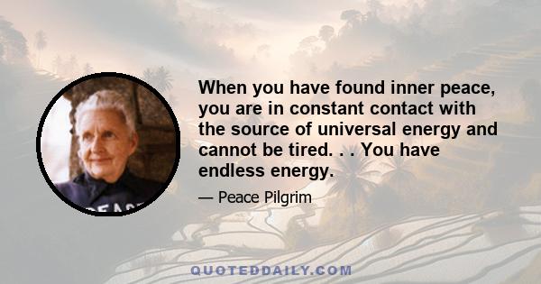 When you have found inner peace, you are in constant contact with the source of universal energy and cannot be tired. . . You have endless energy.