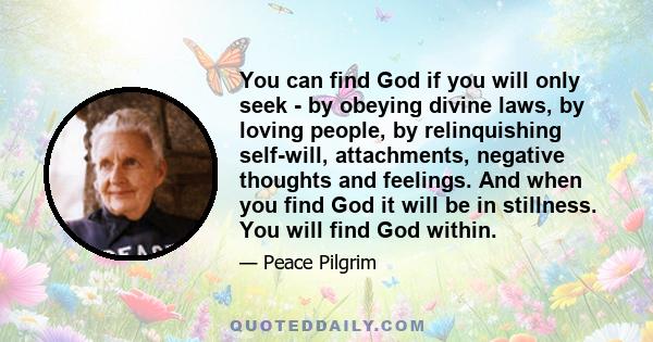 You can find God if you will only seek - by obeying divine laws, by loving people, by relinquishing self-will, attachments, negative thoughts and feelings. And when you find God it will be in stillness. You will find