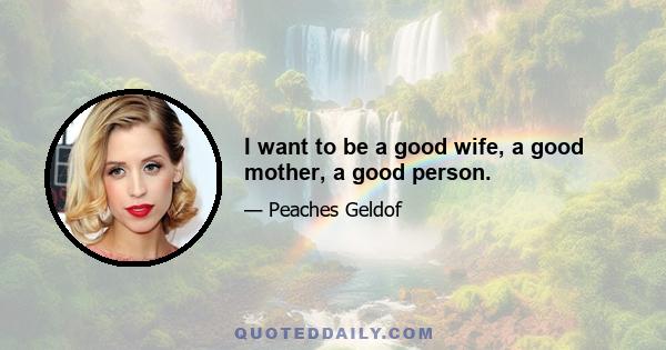 I want to be a good wife, a good mother, a good person.