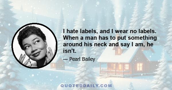 I hate labels, and I wear no labels. When a man has to put something around his neck and say I am, he isn't.