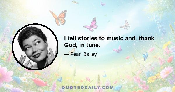 I tell stories to music and, thank God, in tune.