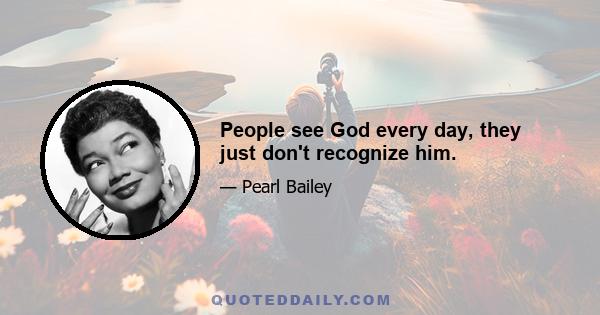 People see God every day, they just don't recognize him.