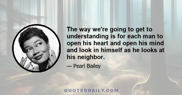 The way we're going to get to understanding is for each man to open his heart and open his mind and look in himself as he looks at his neighbor.