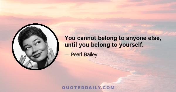 You cannot belong to anyone else, until you belong to yourself.