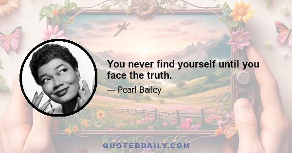 You never find yourself until you face the truth.