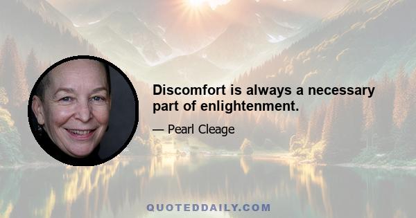 Discomfort is always a necessary part of enlightenment.