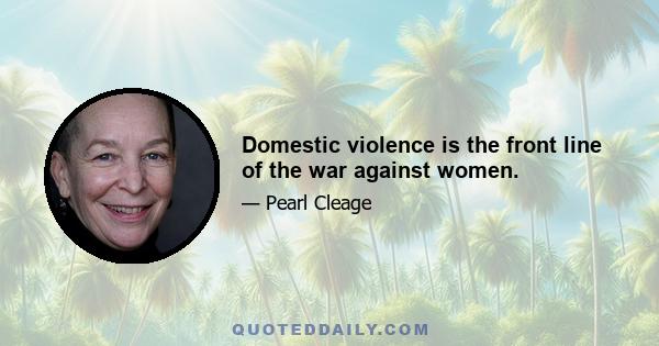 Domestic violence is the front line of the war against women.