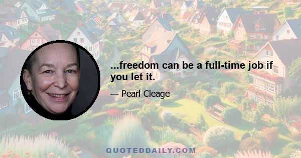 ...freedom can be a full-time job if you let it.