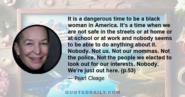 It is a dangerous time to be a black woman in America. It’s a time when we are not safe in the streets or at home or at school or at work and nobody seems to be able to do anything about it. Nobody. Not us. Not our