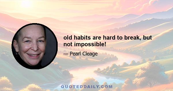 old habits are hard to break, but not impossible!