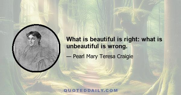 What is beautiful is right: what is unbeautiful is wrong.