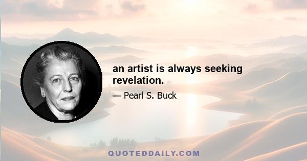 an artist is always seeking revelation.