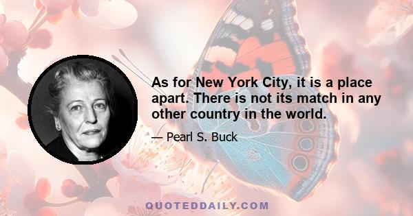 As for New York City, it is a place apart. There is not its match in any other country in the world.