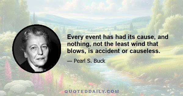 Every event has had its cause, and nothing, not the least wind that blows, is accident or causeless.