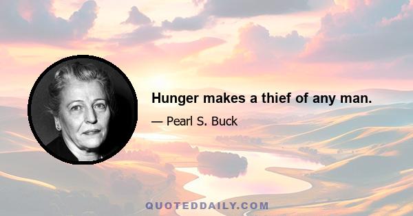 Hunger makes a thief of any man.