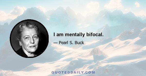 I am mentally bifocal.