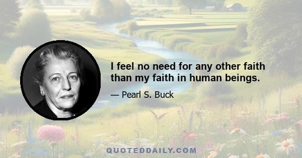 I feel no need for any other faith than my faith in human beings.