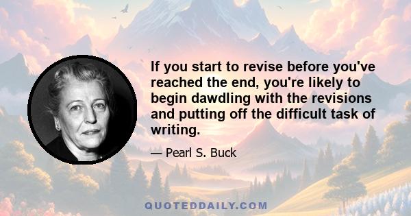 If you start to revise before you've reached the end, you're likely to begin dawdling with the revisions and putting off the difficult task of writing.