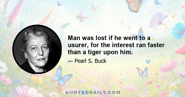 Man was lost if he went to a usurer, for the interest ran faster than a tiger upon him.