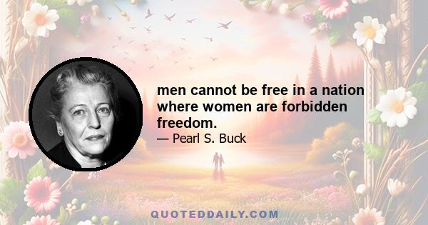 men cannot be free in a nation where women are forbidden freedom.