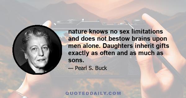 nature knows no sex limitations and does not bestow brains upon men alone. Daughters inherit gifts exactly as often and as much as sons.