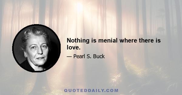 Nothing is menial where there is love.