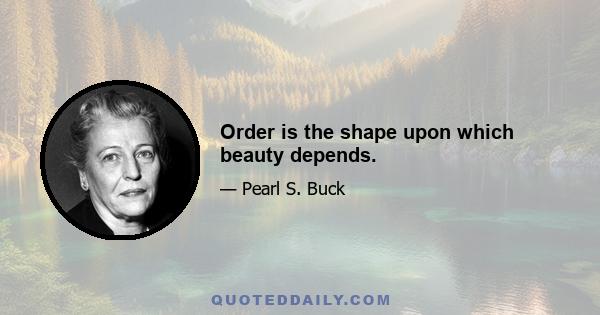 Order is the shape upon which beauty depends.