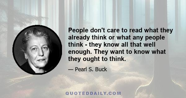 People don't care to read what they already think or what any people think - they know all that well enough. They want to know what they ought to think.