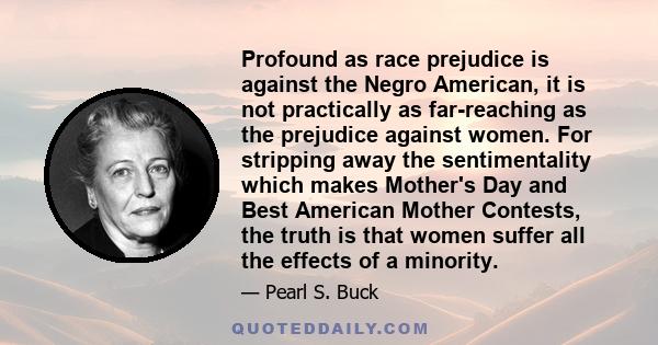 Profound as race prejudice is against the Negro American, it is not practically as far-reaching as the prejudice against women. For stripping away the sentimentality which makes Mother's Day and Best American Mother