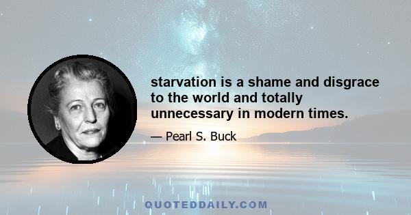 starvation is a shame and disgrace to the world and totally unnecessary in modern times.