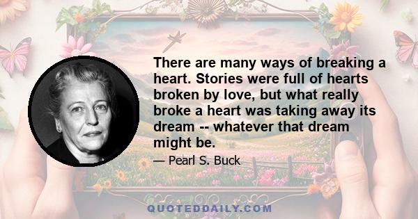 There are many ways of breaking a heart. Stories were full of hearts broken by love, but what really broke a heart was taking away its dream -- whatever that dream might be.