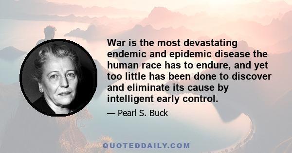 War is the most devastating endemic and epidemic disease the human race has to endure, and yet too little has been done to discover and eliminate its cause by intelligent early control.