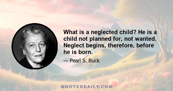 What is a neglected child? He is a child not planned for, not wanted. Neglect begins, therefore, before he is born.