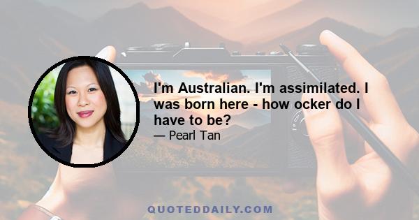 I'm Australian. I'm assimilated. I was born here - how ocker do I have to be?