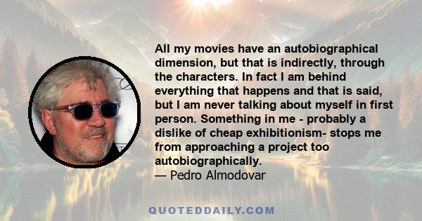 All my movies have an autobiographical dimension, but that is indirectly, through the characters. In fact I am behind everything that happens and that is said, but I am never talking about myself in first person.