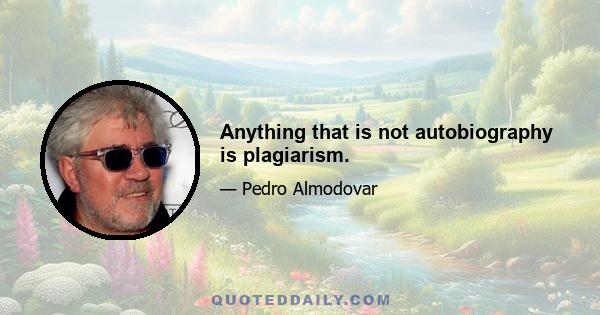 Anything that is not autobiography is plagiarism.