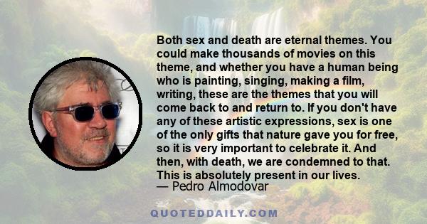 Both sex and death are eternal themes. You could make thousands of movies on this theme, and whether you have a human being who is painting, singing, making a film, writing, these are the themes that you will come back