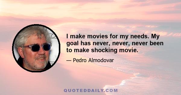 I make movies for my needs. My goal has never, never, never been to make shocking movie.