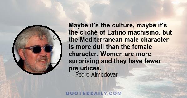 Maybe it's the culture, maybe it's the cliché of Latino machismo, but the Mediterranean male character is more dull than the female character. Women are more surprising and they have fewer prejudices.