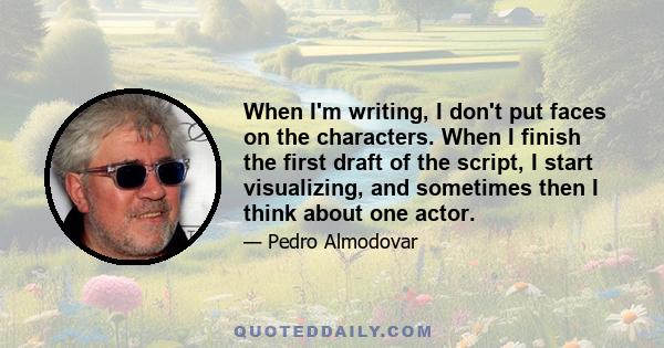 When I'm writing, I don't put faces on the characters. When I finish the first draft of the script, I start visualizing, and sometimes then I think about one actor.