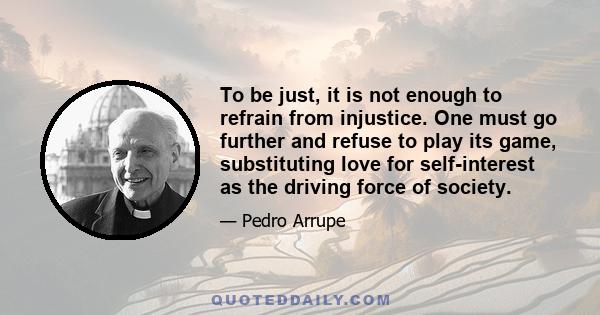 To be just, it is not enough to refrain from injustice. One must go further and refuse to play its game, substituting love for self-interest as the driving force of society.