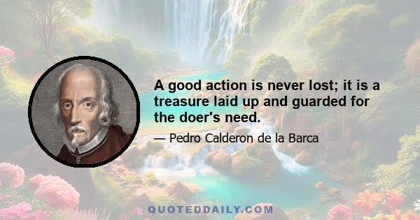 A good action is never lost; it is a treasure laid up and guarded for the doer's need.