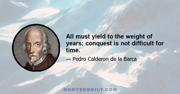 All must yield to the weight of years; conquest is not difficult for time.