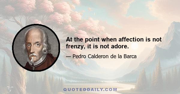 At the point when affection is not frenzy, it is not adore.